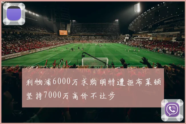 利物浦6000万求购明特遭拒布莱顿坚持7000万高价不让步