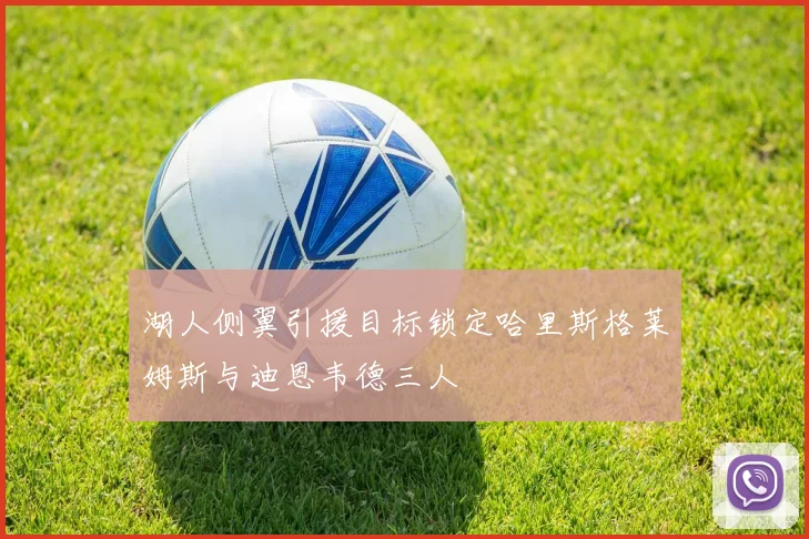 湖人侧翼引援目标锁定哈里斯格莱姆斯与迪恩韦德三人