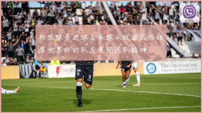 约旦球员进球后举球衣致敬因伤缺席世界杯的队友展现团队精神