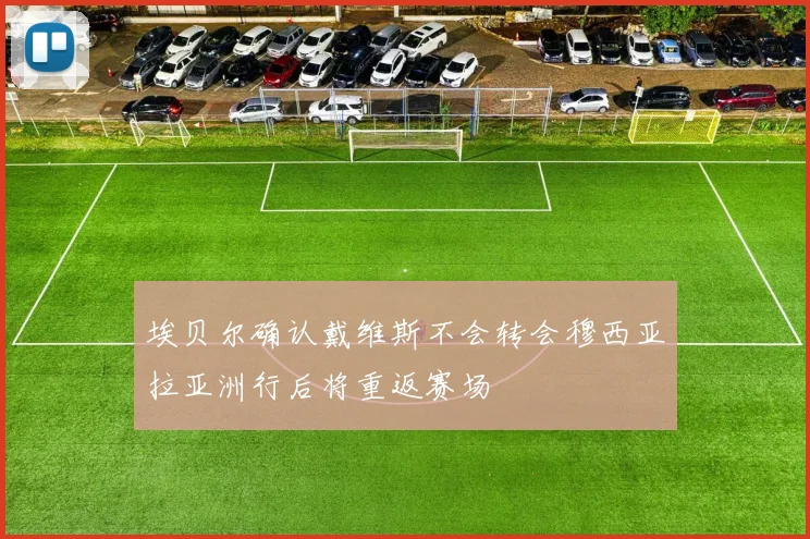 埃贝尔确认戴维斯不会转会穆西亚拉亚洲行后将重返赛场