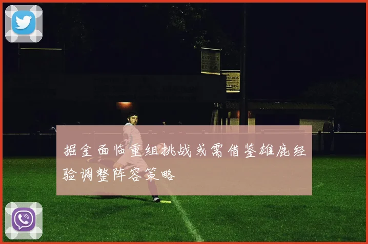 掘金面临重组挑战或需借鉴雄鹿经验调整阵容策略