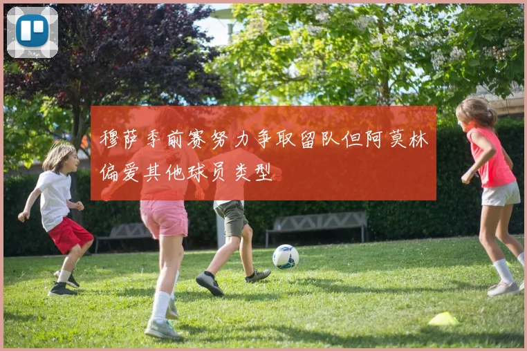 穆萨季前赛努力争取留队但阿莫林偏爱其他球员类型