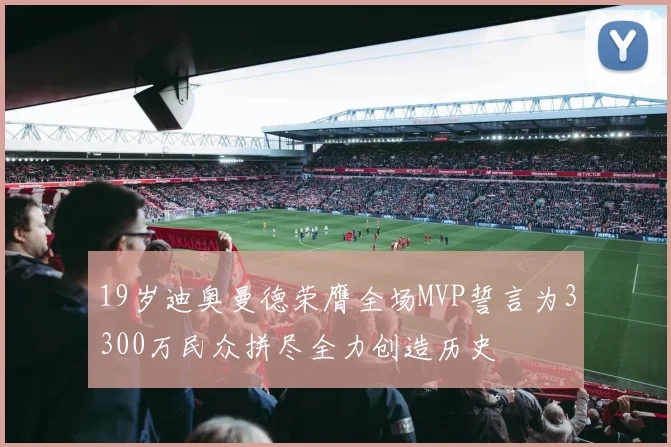 19岁迪奥曼德荣膺全场MVP誓言为3300万民众拼尽全力创造历史
